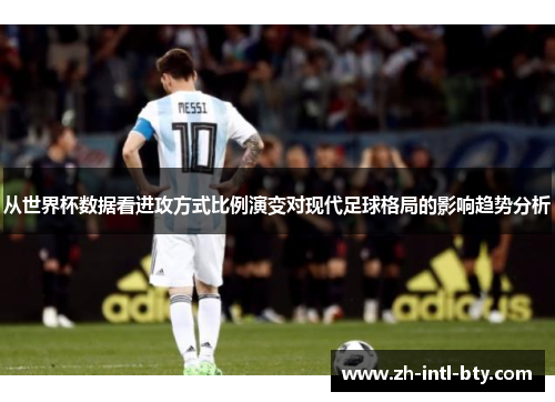 从世界杯数据看进攻方式比例演变对现代足球格局的影响趋势分析 从世界杯数据看进攻方式比例演变对现代足球格局的影响趋势分析