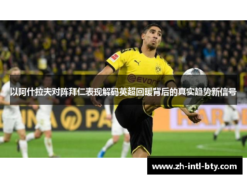 以阿什拉夫对阵拜仁表现解码英超回暖背后的真实趋势新信号