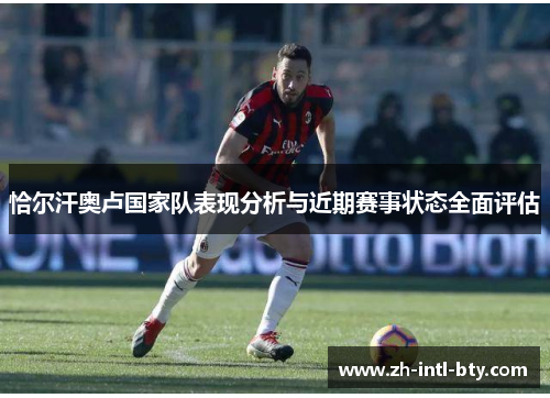 恰尔汗奥卢国家队表现分析与近期赛事状态全面评估