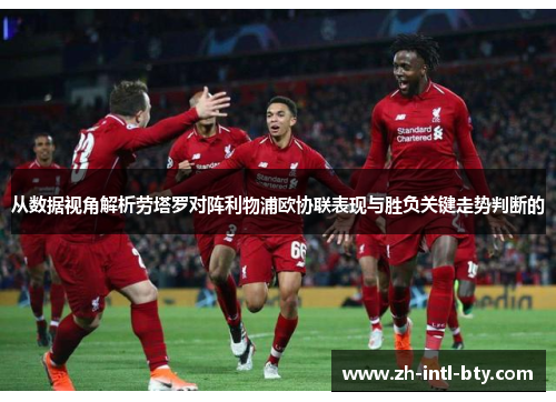 从数据视角解析劳塔罗对阵利物浦欧协联表现与胜负关键走势判断的