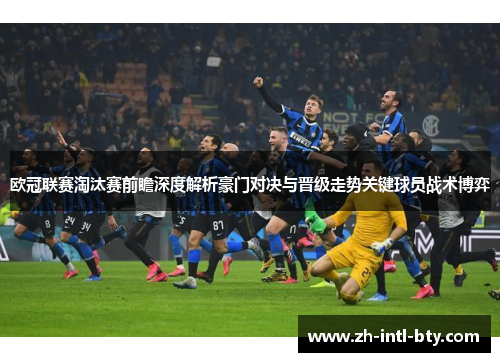 欧冠联赛淘汰赛前瞻深度解析豪门对决与晋级走势关键球员战术博弈