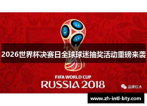 2026世界杯决赛日全球球迷抽奖活动重磅来袭