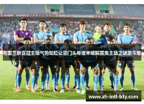 布里兰联亚冠主场气势如虹让豪门头疼谁来破解魔鬼主场之谜至今难