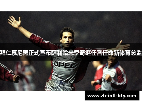拜仁慕尼黑正式宣布萨利哈米季奇继任者任命新体育总监 拜仁慕尼黑正式宣布萨利哈米季奇继任者任命新体育总监