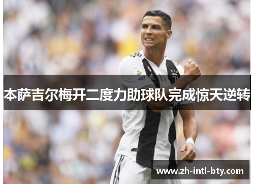 本萨吉尔梅开二度力助球队完成惊天逆转