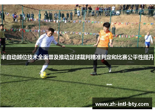 半自动越位技术全面普及推动足球裁判精准判定和比赛公平性提升