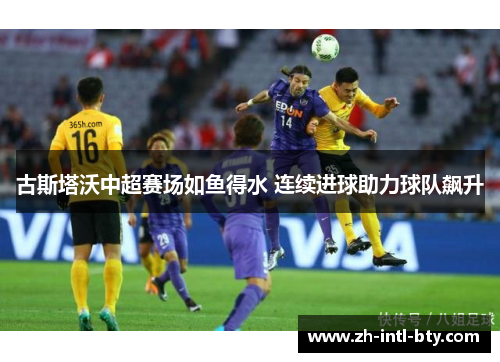 古斯塔沃中超赛场如鱼得水 连续进球助力球队飙升