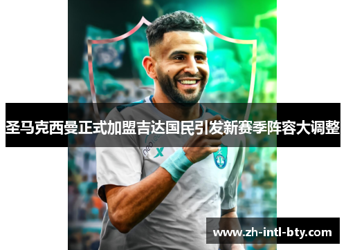 圣马克西曼正式加盟吉达国民引发新赛季阵容大调整 圣马克西曼正式加盟吉达国民引发新赛季阵容大调整