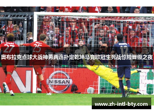 奥布拉克点球大战神勇两连扑定乾坤马竞欧冠生死战惊险晋级之夜
