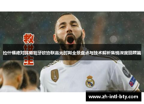 拉什福德对阵葡萄牙欧协联高光时刻全景盘点与技术解析集锦深度回顾篇 拉什福德对阵葡萄牙欧协联高光时刻全景盘点与技术解析集锦深度回顾篇