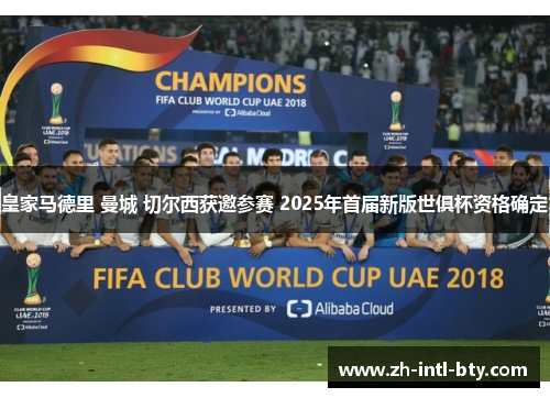 皇家马德里 曼城 切尔西获邀参赛 2025年首届新版世俱杯资格确定