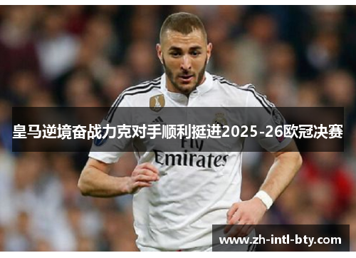皇马逆境奋战力克对手顺利挺进2025-26欧冠决赛