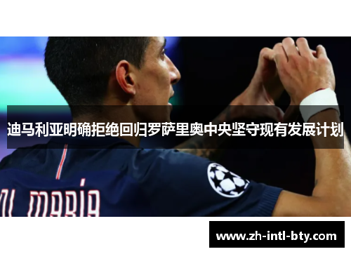 迪马利亚明确拒绝回归罗萨里奥中央坚守现有发展计划