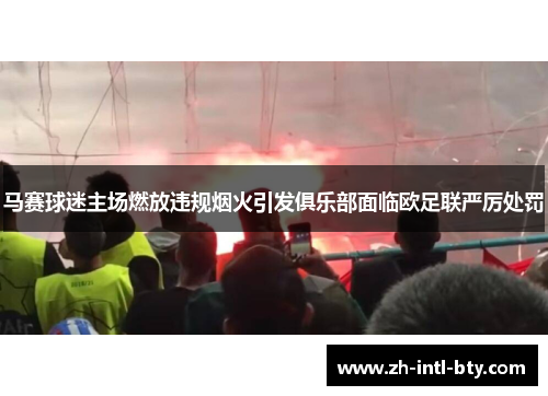 马赛球迷主场燃放违规烟火引发俱乐部面临欧足联严厉处罚