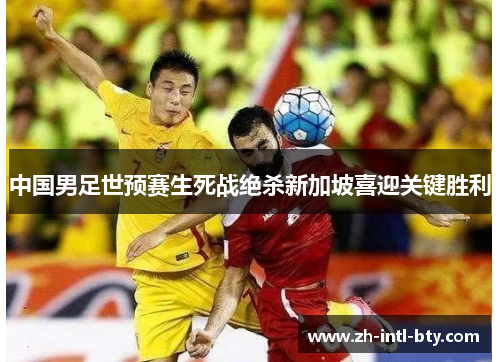 中国男足世预赛生死战绝杀新加坡喜迎关键胜利