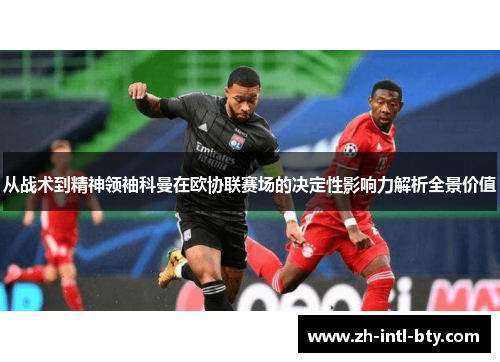 从战术到精神领袖科曼在欧协联赛场的决定性影响力解析全景价值