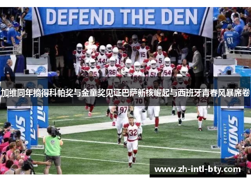 加维同年摘得科帕奖与金童奖见证巴萨新核崛起与西班牙青春风暴席卷
