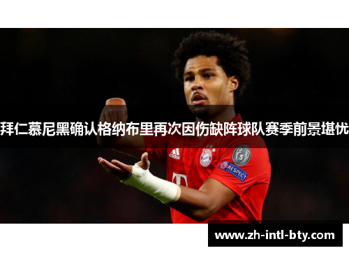 拜仁慕尼黑确认格纳布里再次因伤缺阵球队赛季前景堪忧