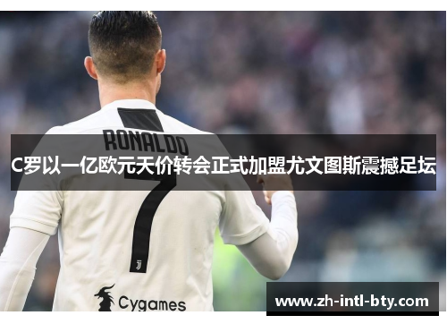 C罗以一亿欧元天价转会正式加盟尤文图斯震撼足坛 C罗以一亿欧元天价转会正式加盟尤文图斯震撼足坛