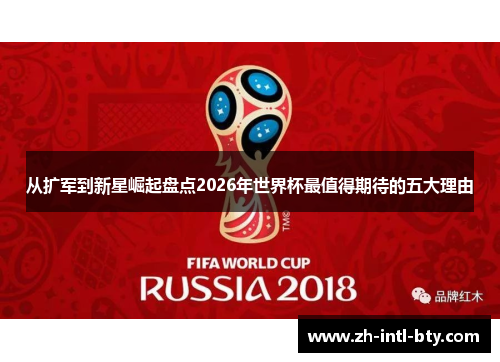 从扩军到新星崛起盘点2026年世界杯最值得期待的五大理由 从扩军到新星崛起盘点2026年世界杯最值得期待的五大理由