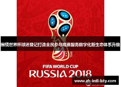 围绕世界杯球迷登记打造全民参与观赛服务数字化新生态体系升级 围绕世界杯球迷登记打造全民参与观赛服务数字化新生态体系升级