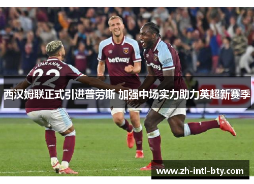 西汉姆联正式引进普劳斯 加强中场实力助力英超新赛季