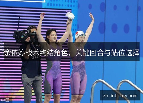 余依婷战术终结角色,关键回合与站位选择 余依婷战术终结角色,关键回合与站位选择