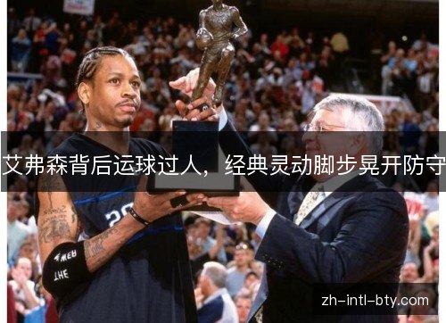 艾弗森背后运球过人,经典灵动脚步晃开防守 艾弗森背后运球过人,经典灵动脚步晃开防守