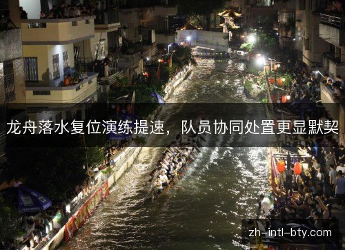 龙舟落水复位演练提速,队员协同处置更显默契 龙舟落水复位演练提速,队员协同处置更显默契